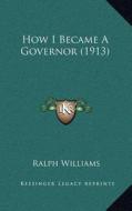 How I Became a Governor (1913) di Ralph Williams edito da Kessinger Publishing