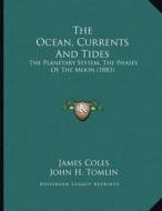 The Ocean, Currents and Tides: The Planetary System, the Phases of the Moon (1883) di James Coles, John H. Tomlin edito da Kessinger Publishing