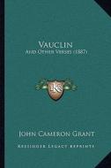 Vauclin: And Other Verses (1887) di John Cameron Grant edito da Kessinger Publishing