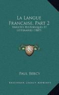 La Langue Francaise, Part 2: Varietes Historiques Et Litteraires (1887) di Paul Bercy edito da Kessinger Publishing