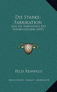 Die Starke-Fabrikation: Und Die Fabrikation Des Traubenzuckers (1895) di Felix Renwald edito da Kessinger Publishing
