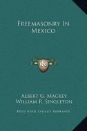 Freemasonry in Mexico di Albert Gallatin Mackey, William R. Singleton edito da Kessinger Publishing