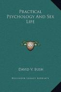 Practical Psychology and Sex Life di David V. Bush edito da Kessinger Publishing