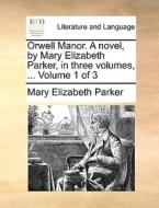 Orwell Manor. A Novel, By Mary Elizabeth Parker, In Three Volumes, ... Volume 1 Of 3 di Mary Elizabeth Parker edito da Gale Ecco, Print Editions