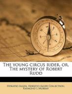 The Young Circus Rider, Or, The Mystery Of Robert Rudd di Horatio Alger, Horatio Alger Collection, Raymond L. Murray edito da Nabu Press