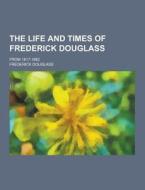 The Life And Times Of Frederick Douglass; From 1817-1882 di Frederick Douglass edito da Theclassics.us