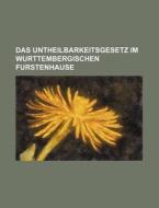 Das Untheilbarkeitsgesetz Im Wurttembergischen Furstenhause di Books Group edito da Rarebooksclub.com