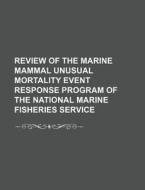 Review Of The Marine Mammal Unusual Mortality Event Response Program Of The National Marine Fisheries Service di U. S. Government, Anonymous edito da Books Llc, Reference Series