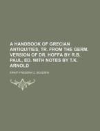 A Handbook Of Grecian Antiquities, Tr. From The Germ. Version Of Dr. Hoffa By R.b. Paul, Ed. With Notes By T.k. Arnold di Ernst Frederik C. Bojesen edito da General Books Llc
