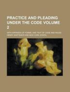 Practice and Pleading Under the Code; With Appendix of Forms, and Text of Code and Rules Volume 2 di Henry Whittaker edito da Rarebooksclub.com