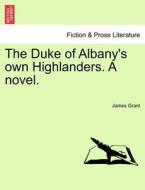 The Duke of Albany's own Highlanders. A novel.VOL.I di James Grant edito da British Library, Historical Print Editions