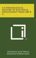 A Chronological History of Electrical Development from 600 B. C. di National Electrical Manufacturers Assn edito da Literary Licensing, LLC