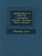 Capitalization: A Book on Corporation Finance - Primary Source Edition di Hastings Lyon edito da Nabu Press
