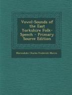 Vowel-Sounds of the East Yorkshire Folk-Speech di Marmaduke Charles Frederick Morris edito da Nabu Press