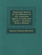 Historical Sketch of the Missions of the American Board in India and Ceylon di Samuel Colcord Bartlett edito da Nabu Press