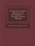 Friedrich Froebel's Education by Development di Friedrich Frobel, Josephine Jarvis edito da Nabu Press