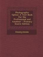 Photographic Optics: A Text Book for the Professional and Amateur di Anonymous edito da Nabu Press