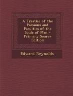 A Treatise of the Passions and Faculties of the Soule of Man - Primary Source Edition di Edward Reynolds edito da Nabu Press