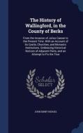 The History Of Wallingford, In The County Of Berks di John Kirby Hedges edito da Sagwan Press