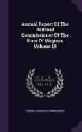 Annual Report Of The Railroad Commissioner Of The State Of Virginia, Volume 19 di Virginia Railroad Commissioner edito da Palala Press