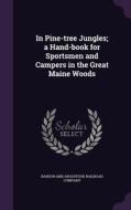 In Pine-tree Jungles; A Hand-book For Sportsmen And Campers In The Great Maine Woods edito da Palala Press