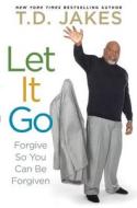 Let It Go: Forgive So You Can Be Forgiven di T. D. Jakes edito da Atria Books