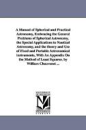 A Manual of Spherical and Practical Astronomy, Embracing the General Problems of Spherical Astronomy, the Special Applic di William Chauvenet edito da UNIV OF MICHIGAN PR