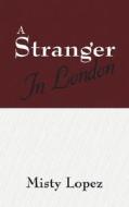 A Stranger In London di Misty Lopez edito da Outskirts Press