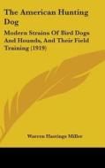 The American Hunting Dog: Modern Strains of Bird Dogs and Hounds, and Their Field Training (1919) di Warren Hastings Miller edito da Kessinger Publishing