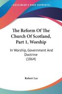 The Reform Of The Church Of Scotland, Part 1, Worship: In Worship, Government And Doctrine (1864) di Robert Lee edito da Kessinger Publishing, Llc