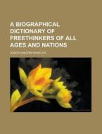 A Biographical Dictionary Of Freethinkers Of All Ages And Nations di J. M. Wheeler, Joseph Mazzini Wheeler edito da General Books Llc