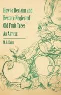 How to Reclaim and Restore Neglected Old Fruit Trees - An Article di M. G. Kains edito da Campbell Press