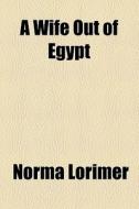 A Wife Out Of Egypt di Norma Lorimer edito da General Books Llc
