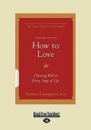 How to Love: Choosing Well at Every Stage of Life (Large Print 16pt) di Gordon Livingston edito da ReadHowYouWant