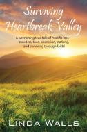Surviving Heartbreak Valley: A wrenching true tale of horrific loss-murders, love, obsession, stalking, and surviving th di Linda Walls edito da OUTSKIRTS PR