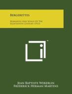 Bergerettes: Romances and Songs of the Eighteenth Century (1913) di Jean Baptiste Wekerlin edito da Literary Licensing, LLC
