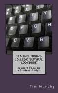 Flannel John's College Survival Cookbook: Comfort Food for a Student Budget di Tim Murphy edito da Createspace