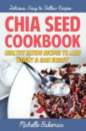 Chia Seed Cookbook: Healthy Eating Recipes to Lose Weight & Gain Energy di Michelle Bakeman edito da Createspace