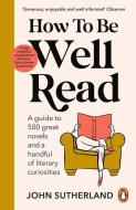 How to Be Well Read: A Guide to 500 Great Novels and a Handful of Literary Curiosities di John Sutherland edito da RANDOM HOUSE UK