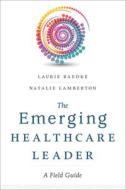 The Emerging Healthcare Leader A Field Guide di Laurie Baedke edito da Health Administration Press