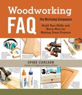 Woodworking FAQ: The Workshop Companion: Build Your Skills and Know-How for Making Great Projects di Spike Carlsen edito da STOREY PUB