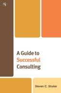 Guide to Successful Consulting di Steven C. Stryker edito da RLPG