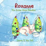 Roxanne The Green Nose Reindeer di Van Pelt Jason R Van Pelt edito da J.R.V.P.