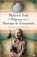 Medieval Irish Pilgrims to Santiago de Compostela di Bernadette Cunningham edito da FOUR COURTS PR