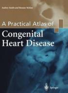 A Practical Atlas Of Congenital Heart Disease di Audrey Smith, Roxanne McKay, Joseph Dearani edito da Springer London Ltd