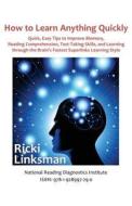 How to Learn Anything Quickly: Quick, Easy Tips to Improve Memory, Reading Comprehension, Test-Taking Skills, and Learning Through the Brain's Fastes di Ricki Linksman edito da National Reading Diagnostics Institute
