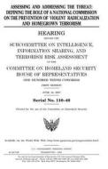 Assessing and Addressing the Threat: Defining the Role of a National Commission on the Prevention of Violent Radicalization and Homegrown Terrorism di United States Congress, United States House of Representatives, Committee on Homeland Security edito da Createspace Independent Publishing Platform