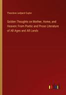 Golden Thoughts on Mother, Home, and Heaven: From Poetic and Prose Literature of All Ages and All Lands di Theodore Ledyard Cuyler edito da Outlook Verlag