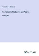 The Religion of Babylonia and Assyria di Theophilus G. Pinches edito da Megali Verlag