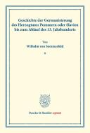 Geschichte der Germanisierung des Herzogtums Pommern oder Slavien bis zum Ablauf des 13. Jahrhunderts. di Wilhelm von Sommerfeld edito da Duncker & Humblot